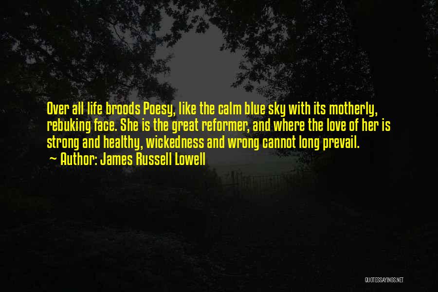 James Russell Lowell Quotes: Over All Life Broods Poesy, Like The Calm Blue Sky With Its Motherly, Rebuking Face. She Is The Great Reformer,