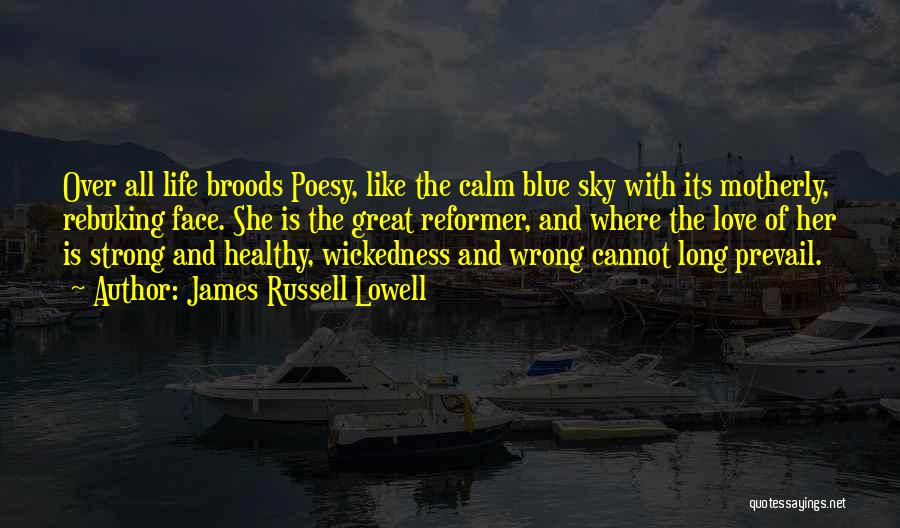 James Russell Lowell Quotes: Over All Life Broods Poesy, Like The Calm Blue Sky With Its Motherly, Rebuking Face. She Is The Great Reformer,