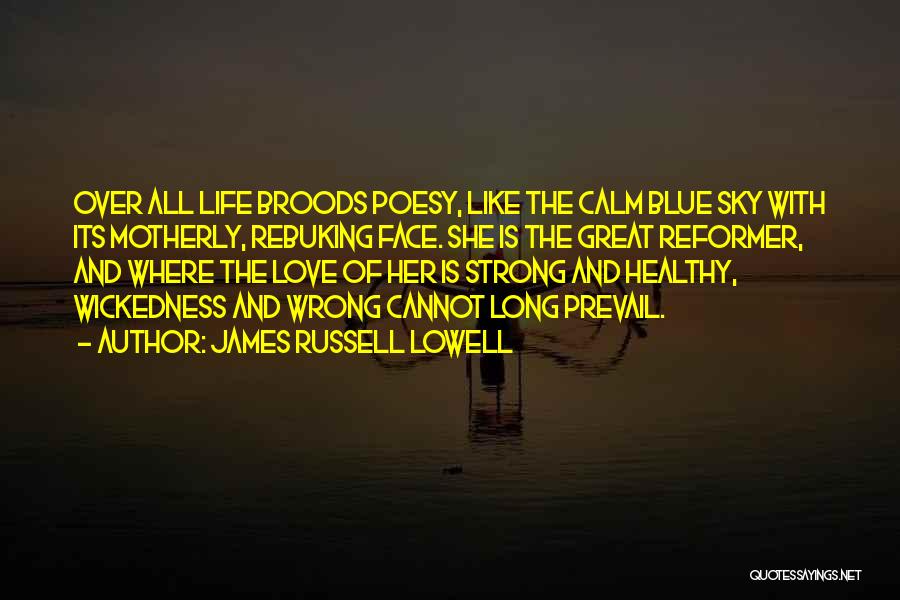 James Russell Lowell Quotes: Over All Life Broods Poesy, Like The Calm Blue Sky With Its Motherly, Rebuking Face. She Is The Great Reformer,