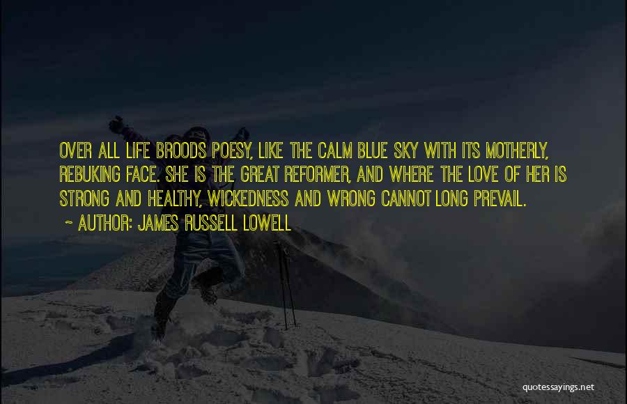 James Russell Lowell Quotes: Over All Life Broods Poesy, Like The Calm Blue Sky With Its Motherly, Rebuking Face. She Is The Great Reformer,