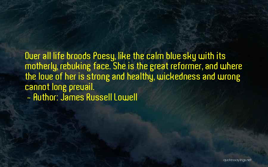 James Russell Lowell Quotes: Over All Life Broods Poesy, Like The Calm Blue Sky With Its Motherly, Rebuking Face. She Is The Great Reformer,