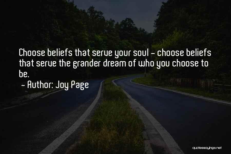 Joy Page Quotes: Choose Beliefs That Serve Your Soul - Choose Beliefs That Serve The Grander Dream Of Who You Choose To Be.