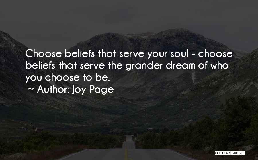 Joy Page Quotes: Choose Beliefs That Serve Your Soul - Choose Beliefs That Serve The Grander Dream Of Who You Choose To Be.