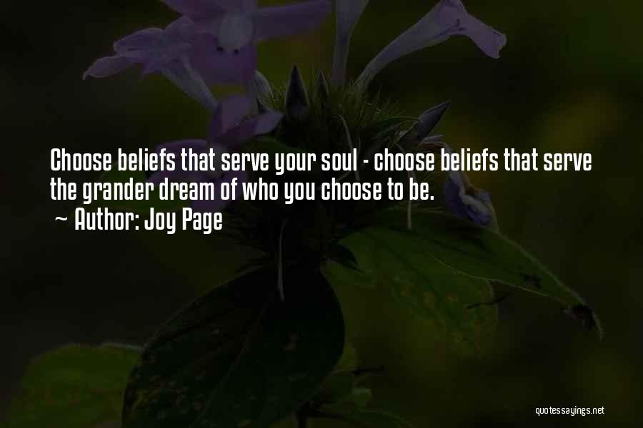 Joy Page Quotes: Choose Beliefs That Serve Your Soul - Choose Beliefs That Serve The Grander Dream Of Who You Choose To Be.