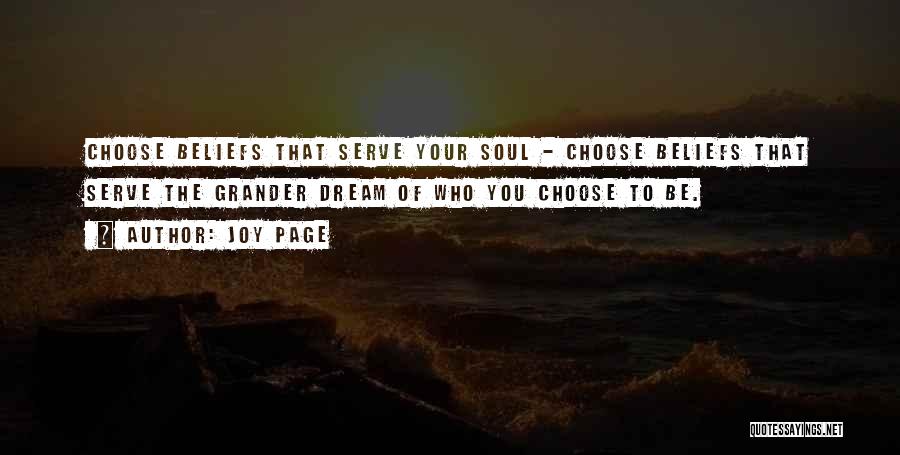 Joy Page Quotes: Choose Beliefs That Serve Your Soul - Choose Beliefs That Serve The Grander Dream Of Who You Choose To Be.