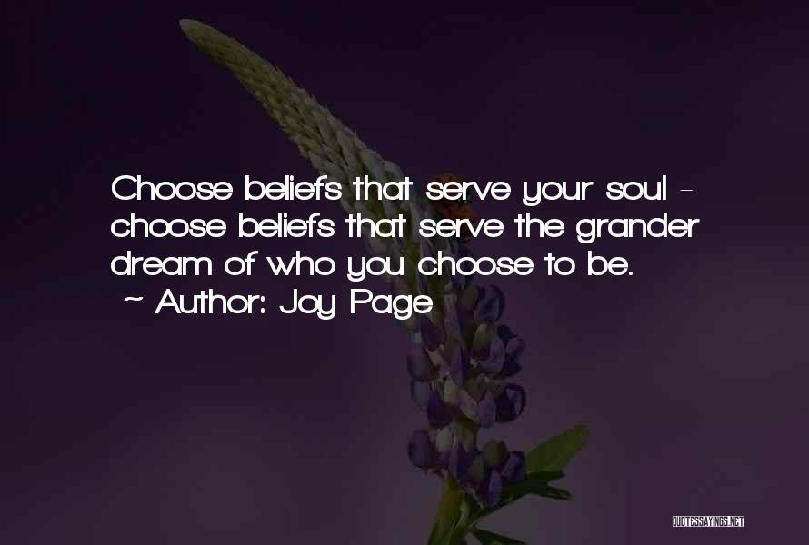 Joy Page Quotes: Choose Beliefs That Serve Your Soul - Choose Beliefs That Serve The Grander Dream Of Who You Choose To Be.