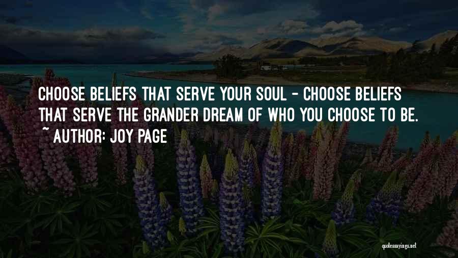 Joy Page Quotes: Choose Beliefs That Serve Your Soul - Choose Beliefs That Serve The Grander Dream Of Who You Choose To Be.