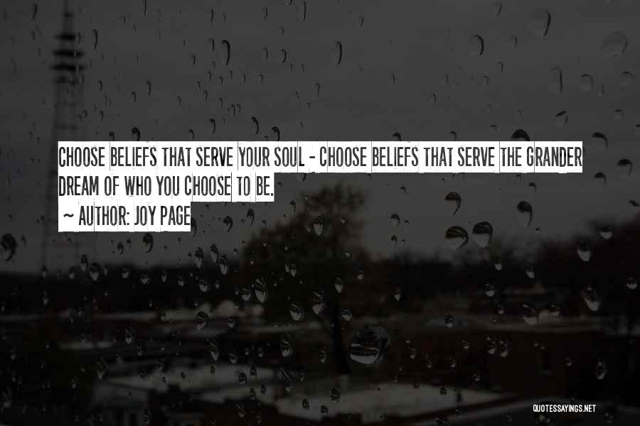 Joy Page Quotes: Choose Beliefs That Serve Your Soul - Choose Beliefs That Serve The Grander Dream Of Who You Choose To Be.