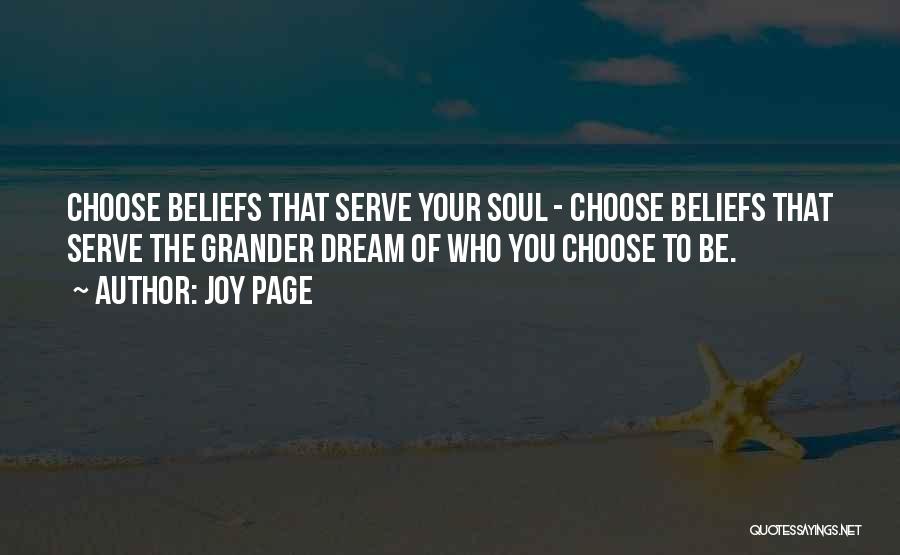 Joy Page Quotes: Choose Beliefs That Serve Your Soul - Choose Beliefs That Serve The Grander Dream Of Who You Choose To Be.