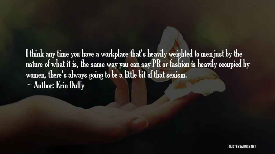 Erin Duffy Quotes: I Think Any Time You Have A Workplace That's Heavily Weighted To Men Just By The Nature Of What It