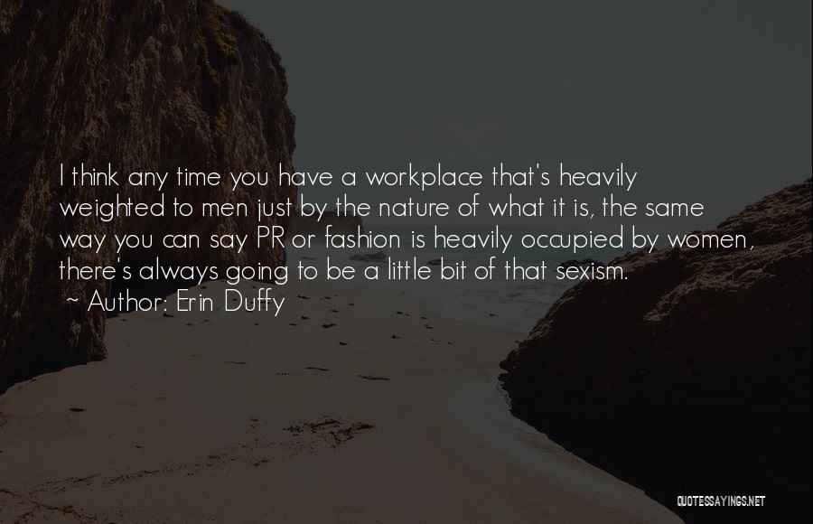 Erin Duffy Quotes: I Think Any Time You Have A Workplace That's Heavily Weighted To Men Just By The Nature Of What It