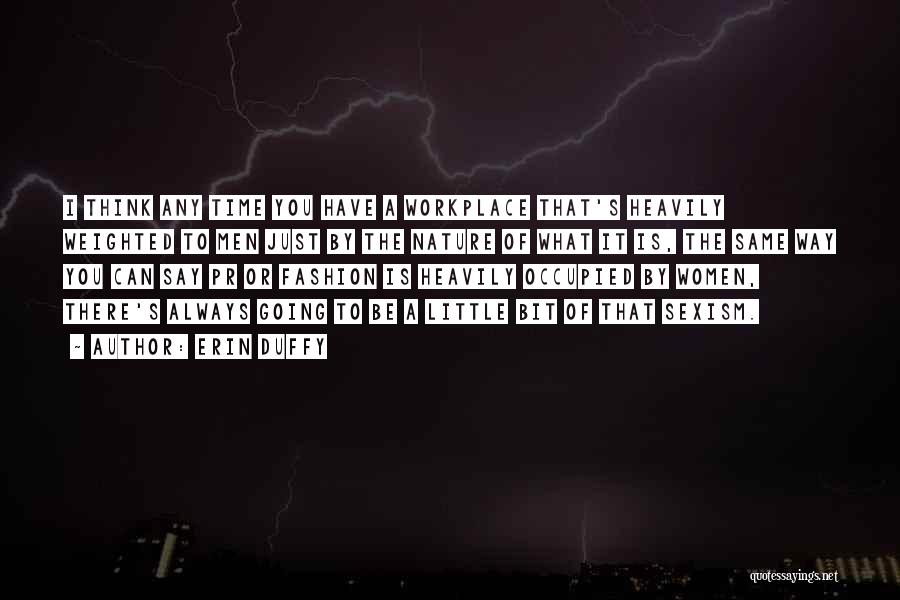 Erin Duffy Quotes: I Think Any Time You Have A Workplace That's Heavily Weighted To Men Just By The Nature Of What It