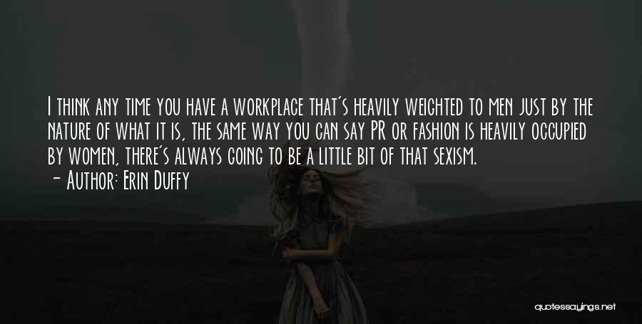 Erin Duffy Quotes: I Think Any Time You Have A Workplace That's Heavily Weighted To Men Just By The Nature Of What It