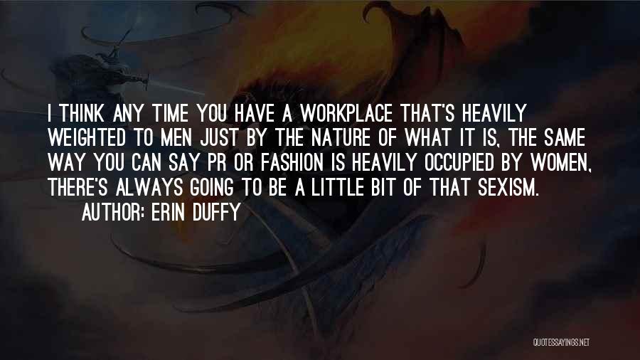 Erin Duffy Quotes: I Think Any Time You Have A Workplace That's Heavily Weighted To Men Just By The Nature Of What It