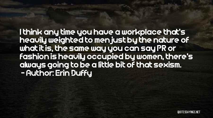 Erin Duffy Quotes: I Think Any Time You Have A Workplace That's Heavily Weighted To Men Just By The Nature Of What It