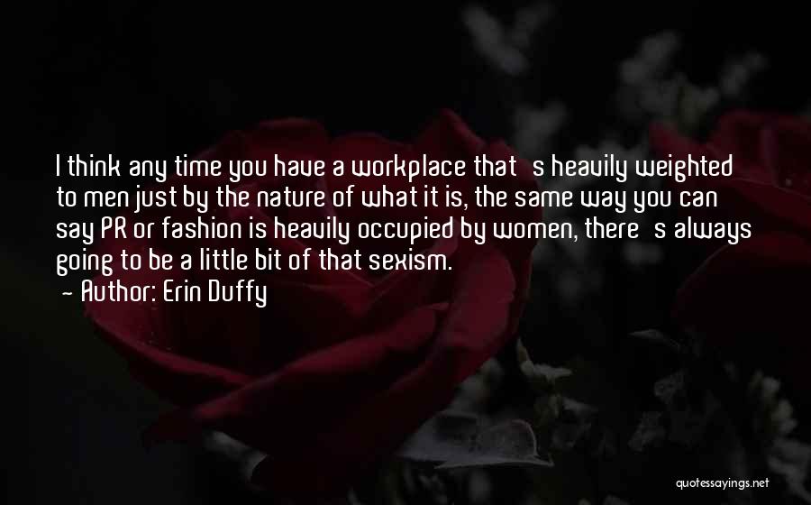 Erin Duffy Quotes: I Think Any Time You Have A Workplace That's Heavily Weighted To Men Just By The Nature Of What It