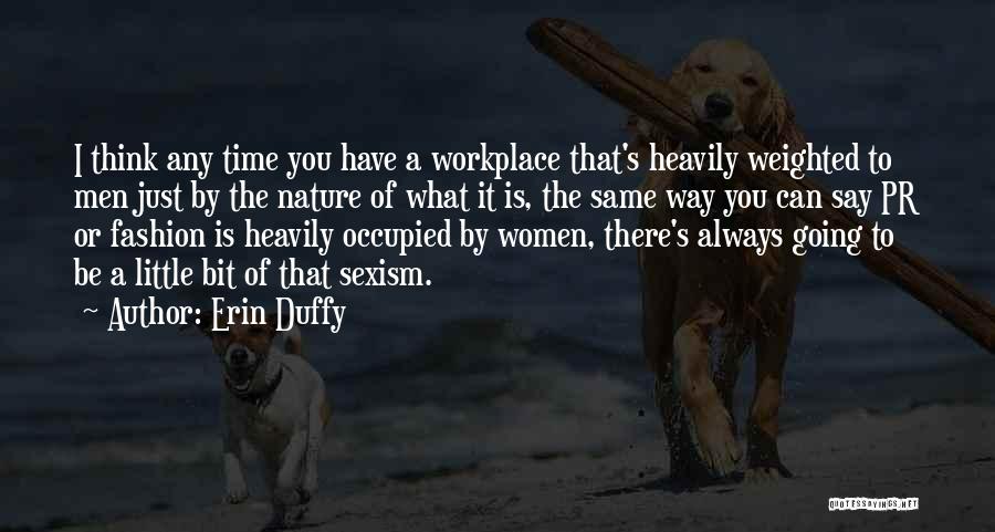 Erin Duffy Quotes: I Think Any Time You Have A Workplace That's Heavily Weighted To Men Just By The Nature Of What It