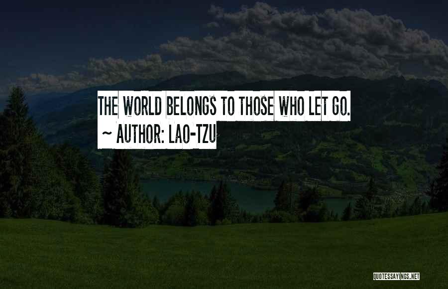Lao-Tzu Quotes: The World Belongs To Those Who Let Go.
