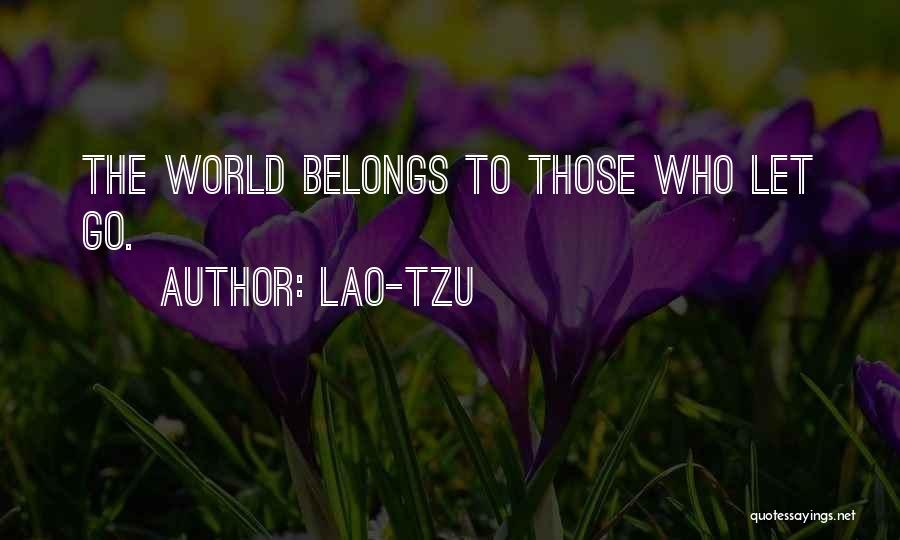 Lao-Tzu Quotes: The World Belongs To Those Who Let Go.