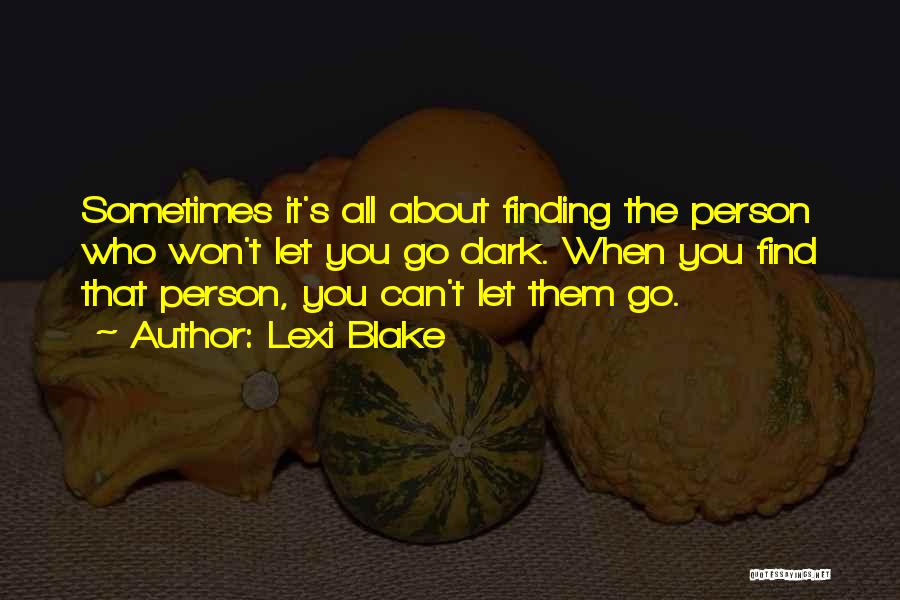 Lexi Blake Quotes: Sometimes It's All About Finding The Person Who Won't Let You Go Dark. When You Find That Person, You Can't