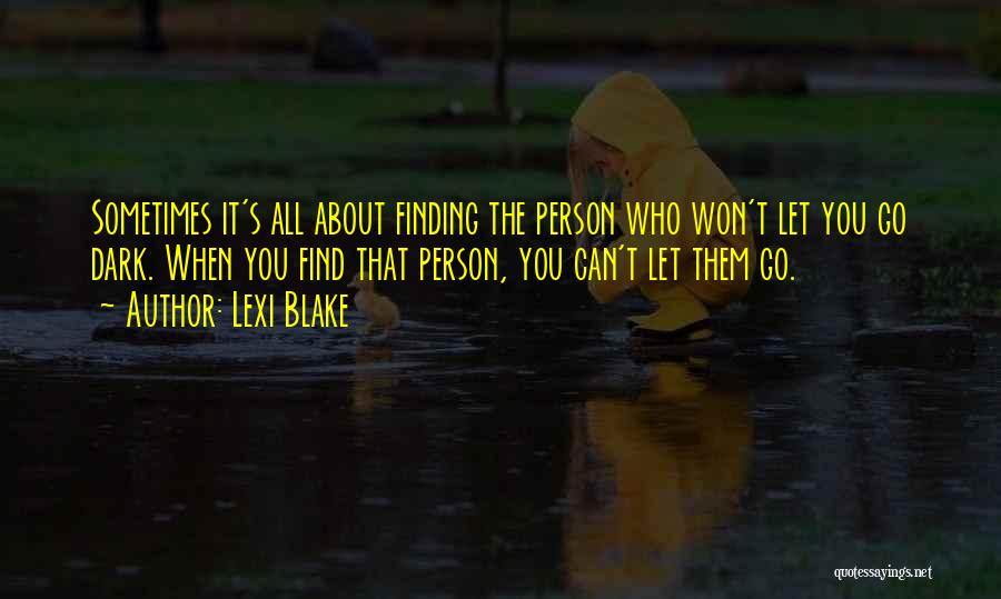 Lexi Blake Quotes: Sometimes It's All About Finding The Person Who Won't Let You Go Dark. When You Find That Person, You Can't