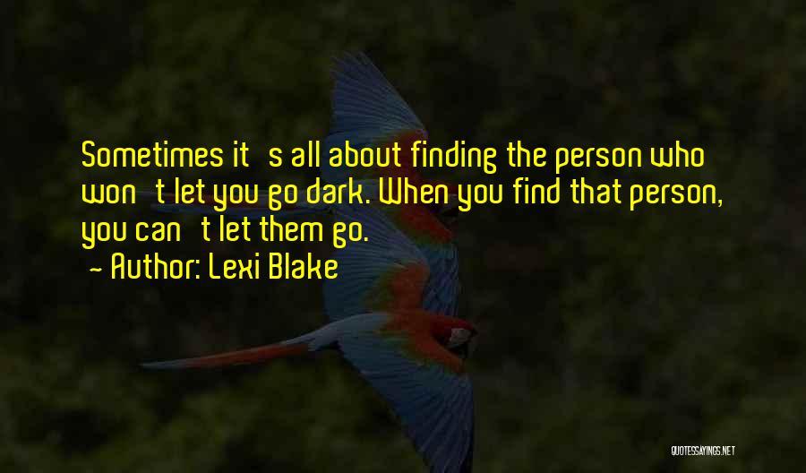 Lexi Blake Quotes: Sometimes It's All About Finding The Person Who Won't Let You Go Dark. When You Find That Person, You Can't