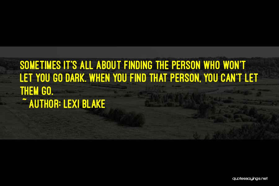 Lexi Blake Quotes: Sometimes It's All About Finding The Person Who Won't Let You Go Dark. When You Find That Person, You Can't