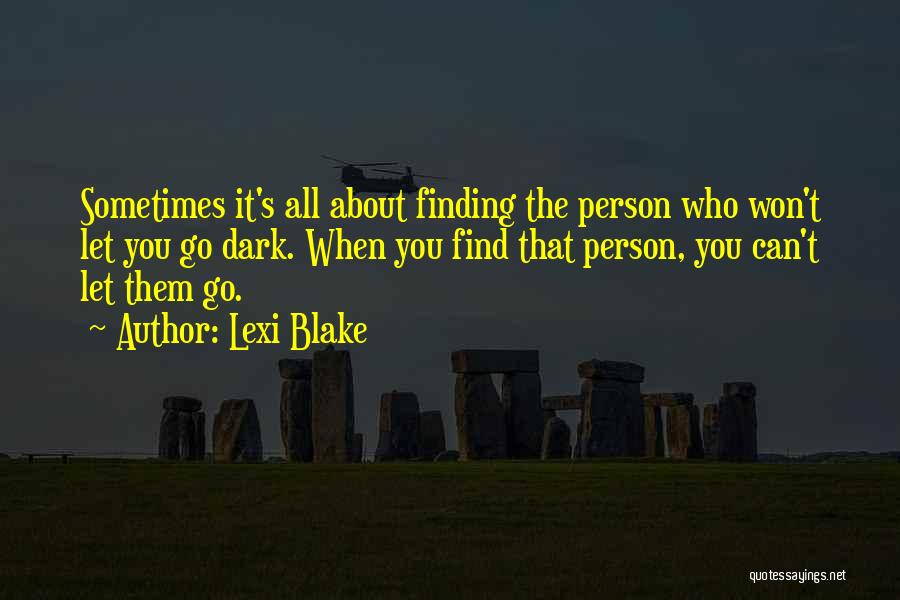 Lexi Blake Quotes: Sometimes It's All About Finding The Person Who Won't Let You Go Dark. When You Find That Person, You Can't