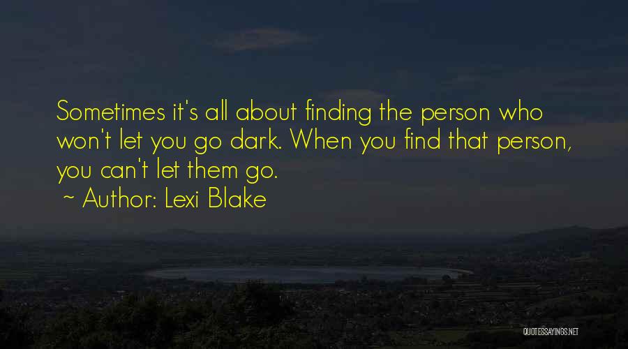 Lexi Blake Quotes: Sometimes It's All About Finding The Person Who Won't Let You Go Dark. When You Find That Person, You Can't