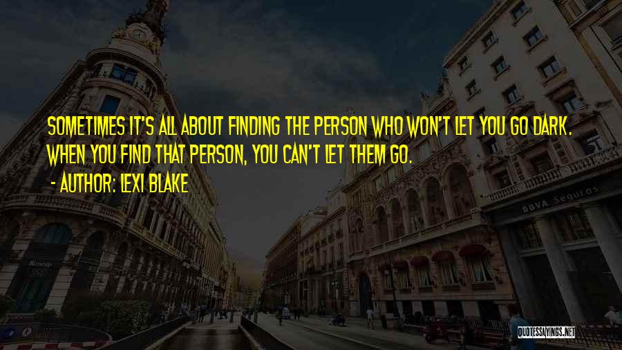 Lexi Blake Quotes: Sometimes It's All About Finding The Person Who Won't Let You Go Dark. When You Find That Person, You Can't