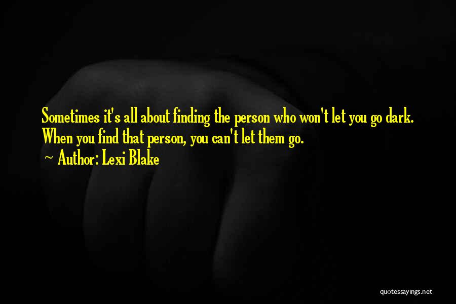 Lexi Blake Quotes: Sometimes It's All About Finding The Person Who Won't Let You Go Dark. When You Find That Person, You Can't