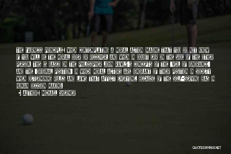 Michael Shermer Quotes: The Fairness Principle: When Contemplating A Moral Action Imagine That You Do Not Know If You Will Be The Moral