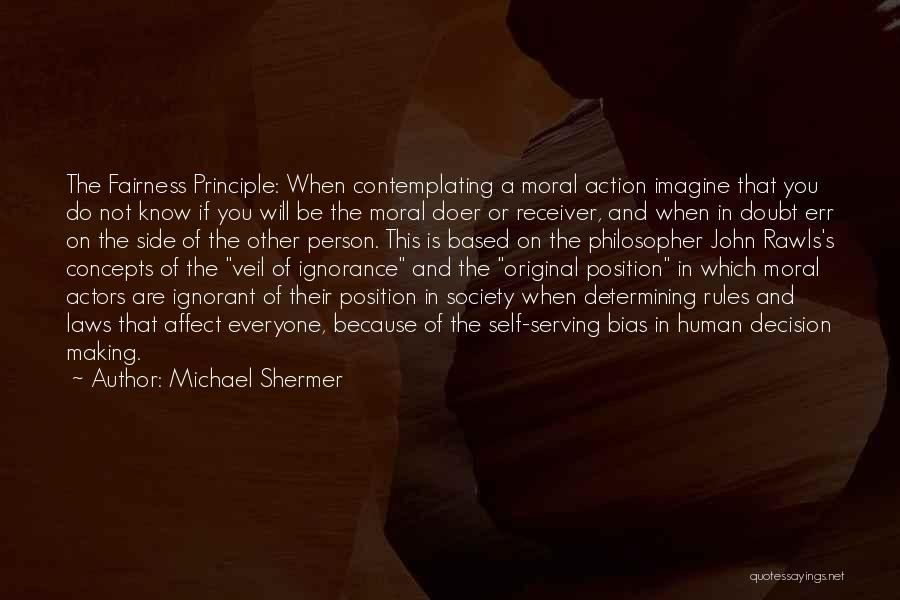 Michael Shermer Quotes: The Fairness Principle: When Contemplating A Moral Action Imagine That You Do Not Know If You Will Be The Moral