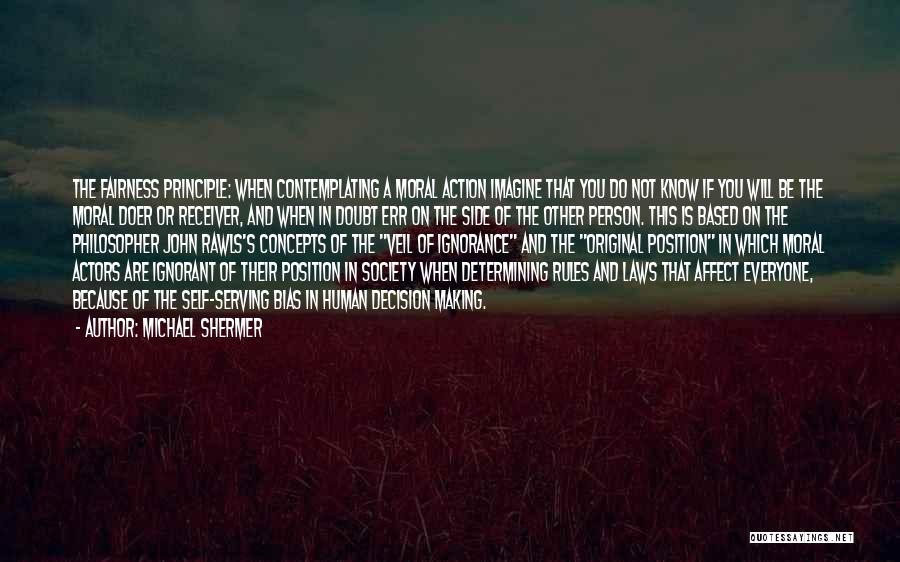 Michael Shermer Quotes: The Fairness Principle: When Contemplating A Moral Action Imagine That You Do Not Know If You Will Be The Moral