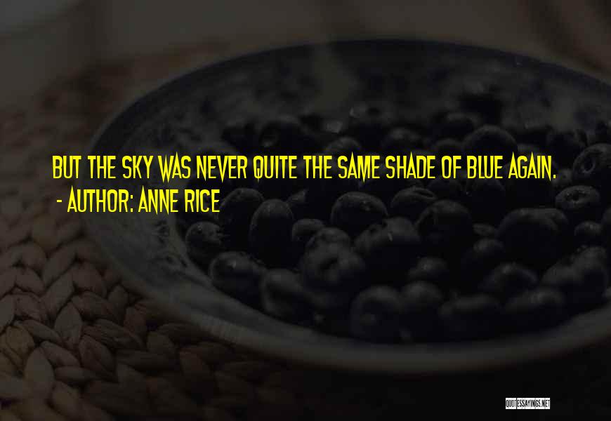 Anne Rice Quotes: But The Sky Was Never Quite The Same Shade Of Blue Again.
