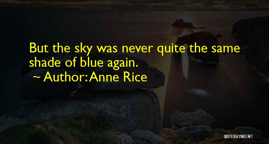 Anne Rice Quotes: But The Sky Was Never Quite The Same Shade Of Blue Again.
