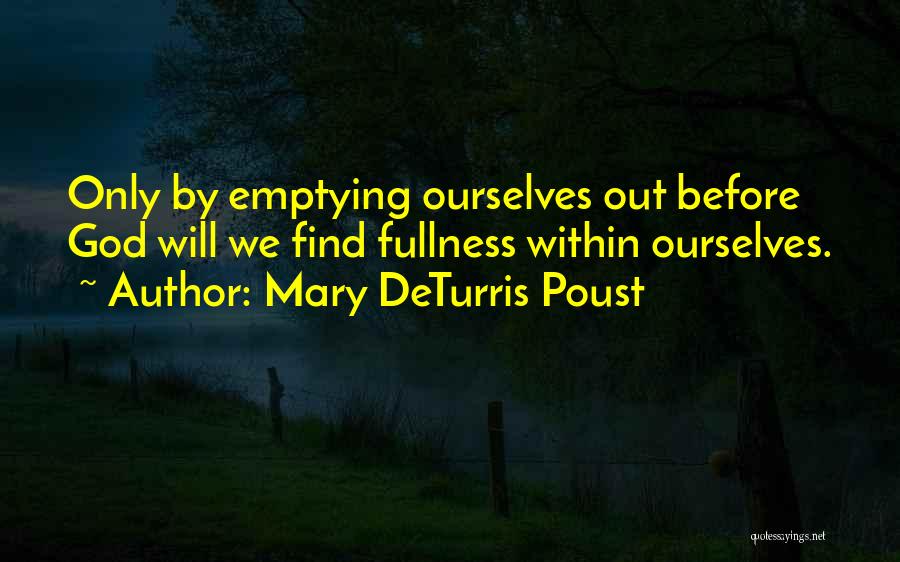Mary DeTurris Poust Quotes: Only By Emptying Ourselves Out Before God Will We Find Fullness Within Ourselves.