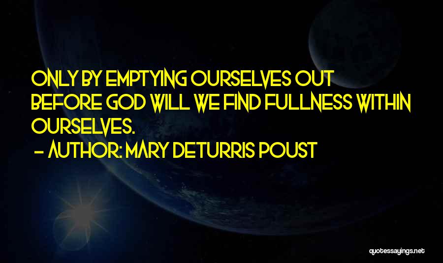 Mary DeTurris Poust Quotes: Only By Emptying Ourselves Out Before God Will We Find Fullness Within Ourselves.
