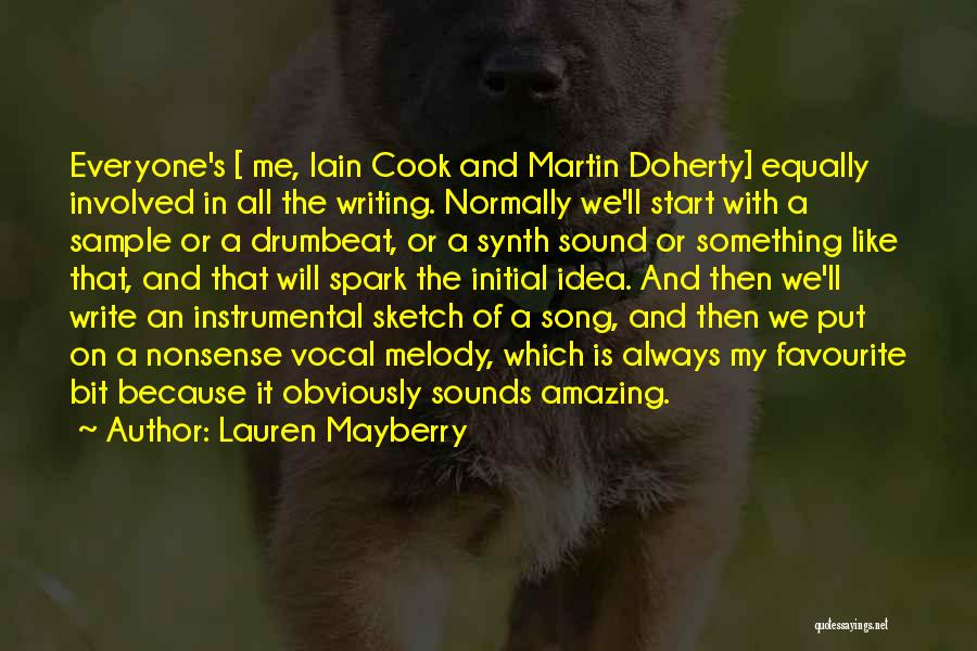 Lauren Mayberry Quotes: Everyone's [ Me, Iain Cook And Martin Doherty] Equally Involved In All The Writing. Normally We'll Start With A Sample