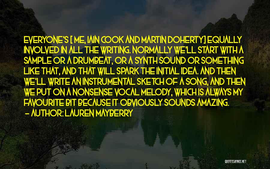 Lauren Mayberry Quotes: Everyone's [ Me, Iain Cook And Martin Doherty] Equally Involved In All The Writing. Normally We'll Start With A Sample