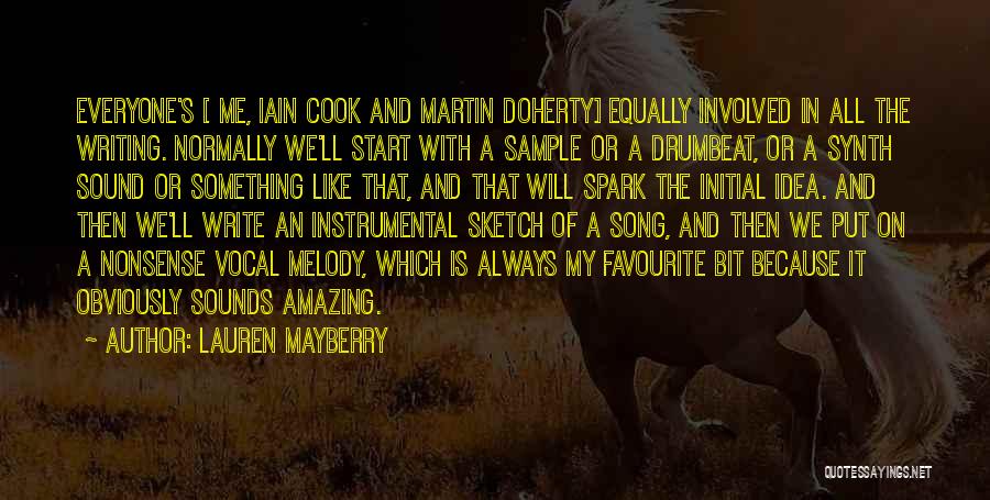 Lauren Mayberry Quotes: Everyone's [ Me, Iain Cook And Martin Doherty] Equally Involved In All The Writing. Normally We'll Start With A Sample