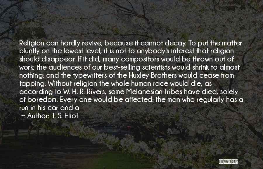 T. S. Eliot Quotes: Religion Can Hardly Revive, Because It Cannot Decay. To Put The Matter Bluntly On The Lowest Level, It Is Not