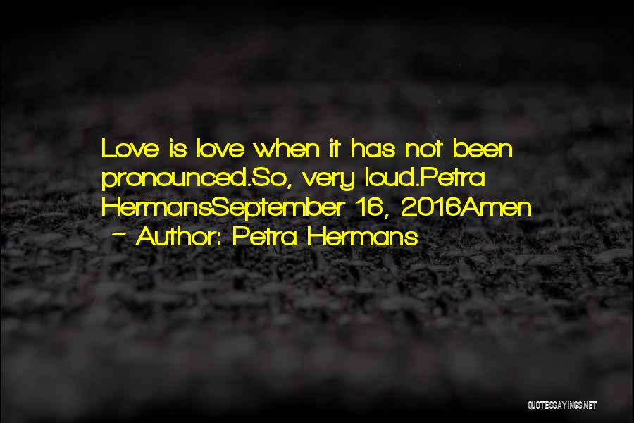 Petra Hermans Quotes: Love Is Love When It Has Not Been Pronounced.so, Very Loud.petra Hermansseptember 16, 2016amen