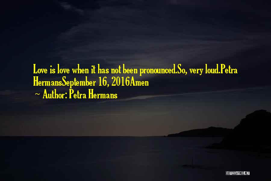 Petra Hermans Quotes: Love Is Love When It Has Not Been Pronounced.so, Very Loud.petra Hermansseptember 16, 2016amen