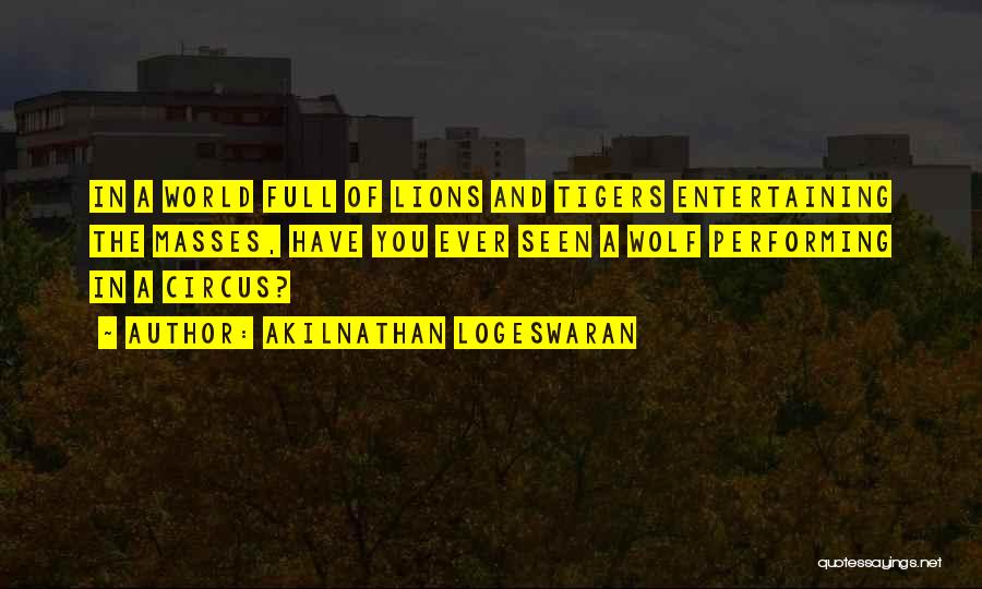 Akilnathan Logeswaran Quotes: In A World Full Of Lions And Tigers Entertaining The Masses, Have You Ever Seen A Wolf Performing In A