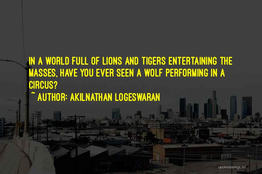 Akilnathan Logeswaran Quotes: In A World Full Of Lions And Tigers Entertaining The Masses, Have You Ever Seen A Wolf Performing In A
