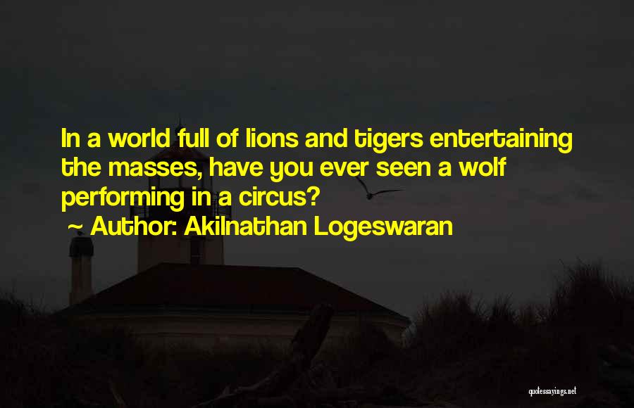 Akilnathan Logeswaran Quotes: In A World Full Of Lions And Tigers Entertaining The Masses, Have You Ever Seen A Wolf Performing In A