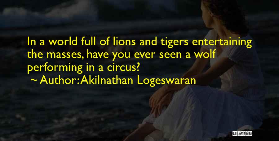 Akilnathan Logeswaran Quotes: In A World Full Of Lions And Tigers Entertaining The Masses, Have You Ever Seen A Wolf Performing In A