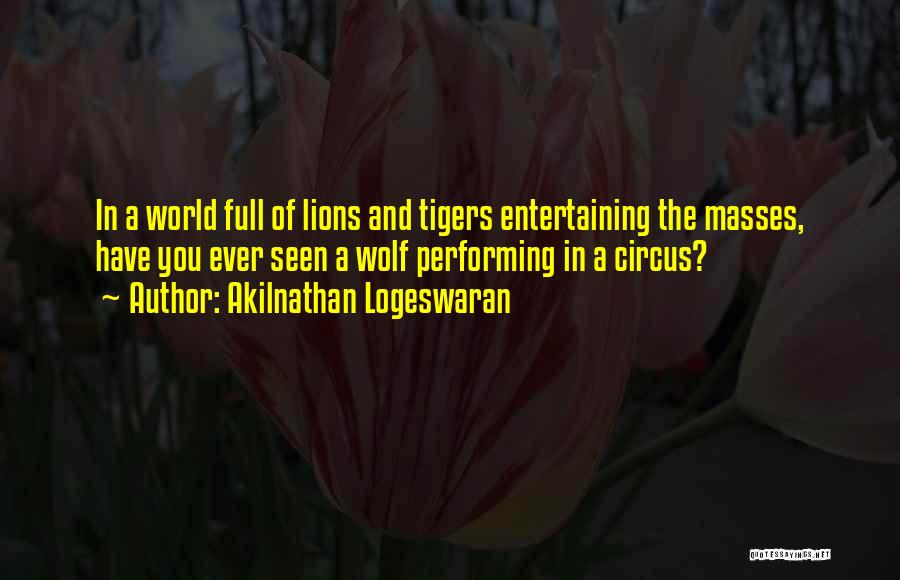 Akilnathan Logeswaran Quotes: In A World Full Of Lions And Tigers Entertaining The Masses, Have You Ever Seen A Wolf Performing In A