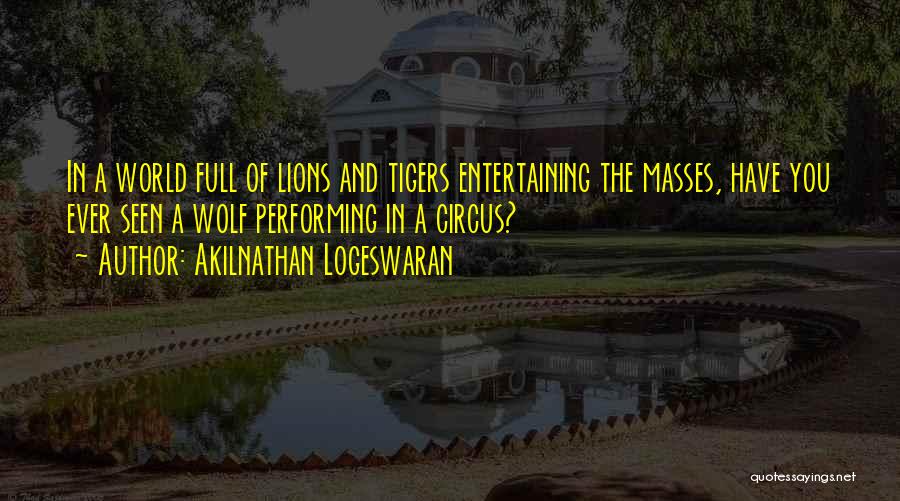 Akilnathan Logeswaran Quotes: In A World Full Of Lions And Tigers Entertaining The Masses, Have You Ever Seen A Wolf Performing In A